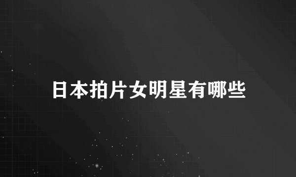 日本拍片女明星有哪些