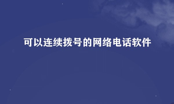 可以连续拨号的网络电话软件