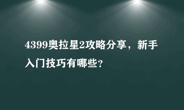 4399奥拉星2攻略分享，新手入门技巧有哪些？