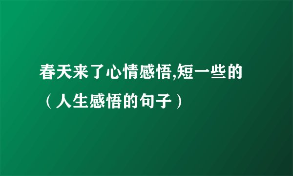 春天来了心情感悟,短一些的（人生感悟的句子）