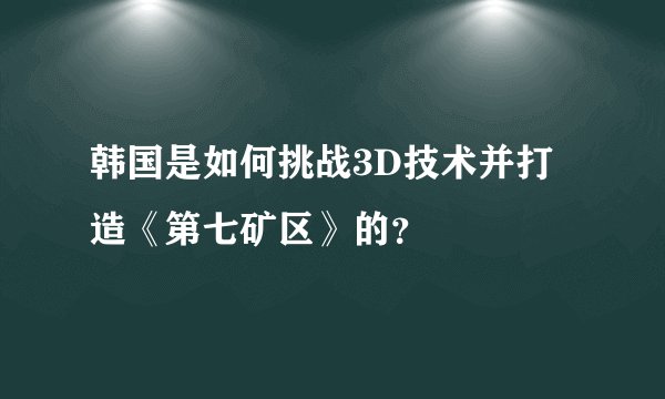韩国是如何挑战3D技术并打造《第七矿区》的？