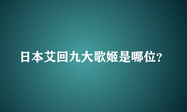 日本艾回九大歌姬是哪位？