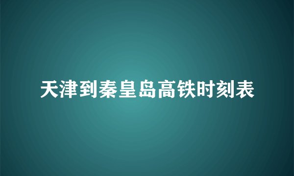 天津到秦皇岛高铁时刻表