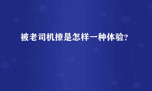 被老司机撩是怎样一种体验？
