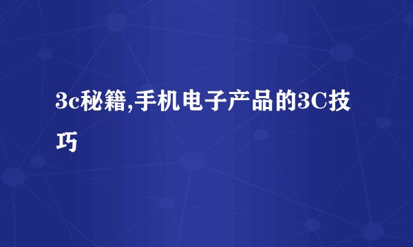 3c秘籍,手机电子产品的3C技巧