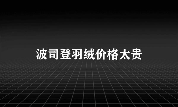 波司登羽绒价格太贵
