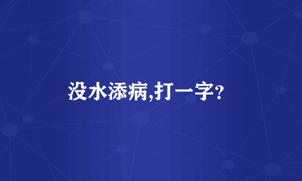没水添病,打一字？