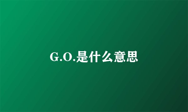G.O.是什么意思