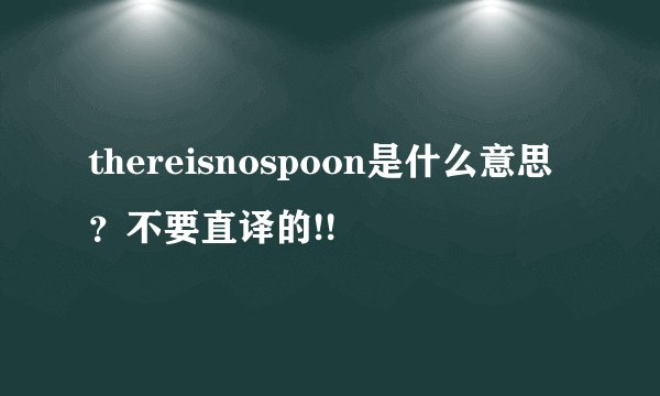 thereisnospoon是什么意思？不要直译的!!