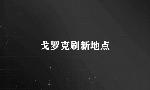 戈罗克刷新地点