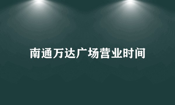 南通万达广场营业时间
