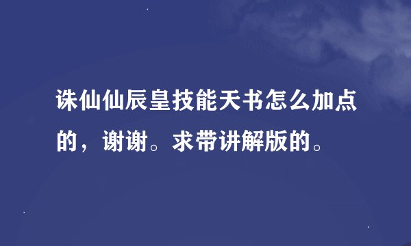 诛仙仙辰皇技能天书怎么加点的，谢谢。求带讲解版的。