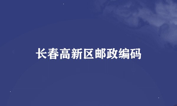 长春高新区邮政编码