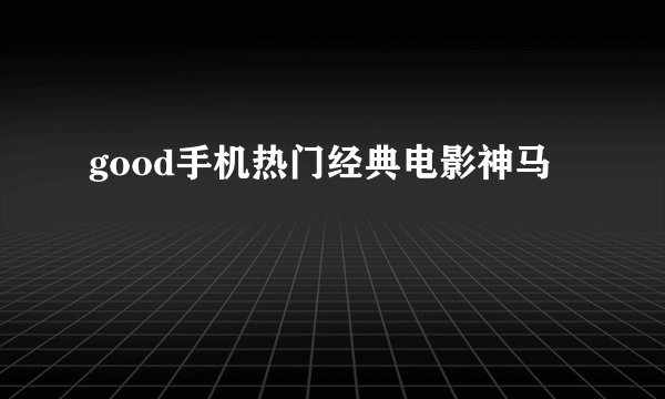 good手机热门经典电影神马