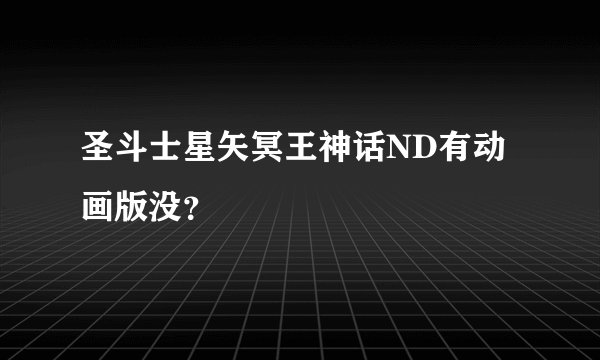 圣斗士星矢冥王神话ND有动画版没?