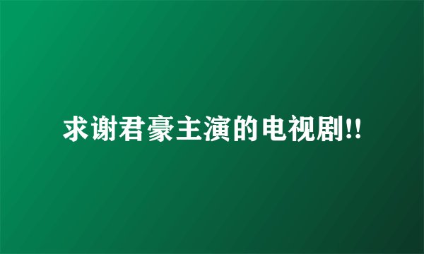 求谢君豪主演的电视剧!!