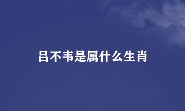 吕不韦是属什么生肖