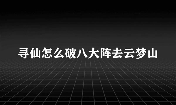 寻仙怎么破八大阵去云梦山
