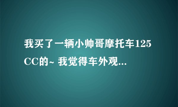 我买了一辆小帅哥摩托车125CC的~ 我觉得车外观不好看，想加一些装饰 请问加什么装饰又便宜又好看