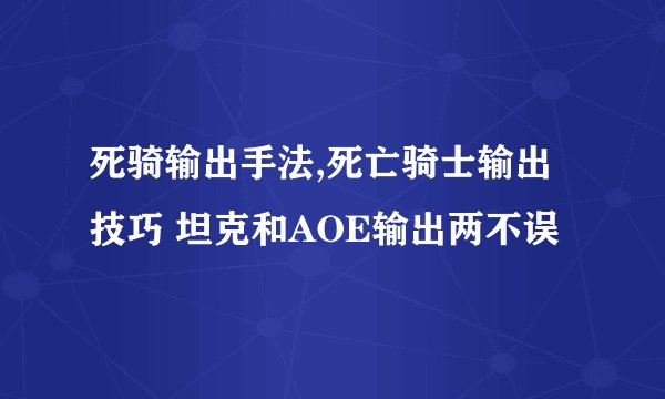 死骑输出手法,死亡骑士输出技巧 坦克和AOE输出两不误