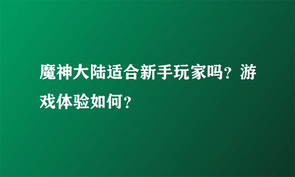 魔神大陆适合新手玩家吗？游戏体验如何？