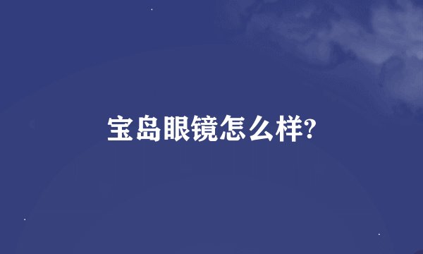 宝岛眼镜怎么样?