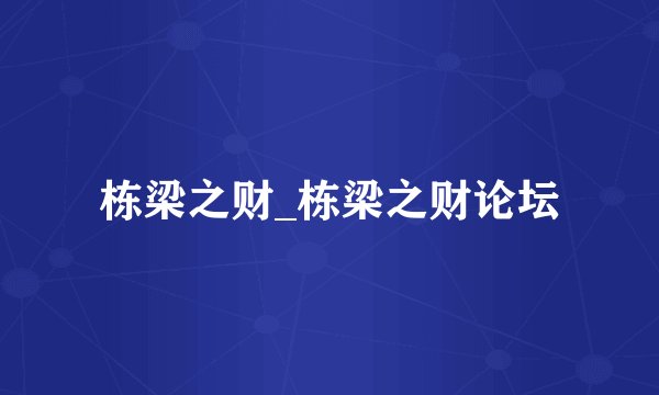 栋梁之财_栋梁之财论坛