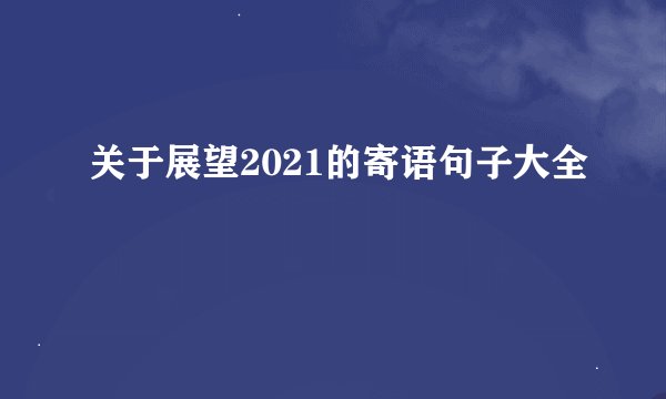 关于展望2021的寄语句子大全