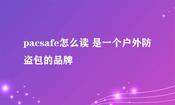 pacsafe怎么读 是一个户外防盗包的品牌