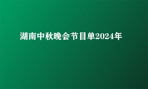 湖南中秋晚会节目单2024年