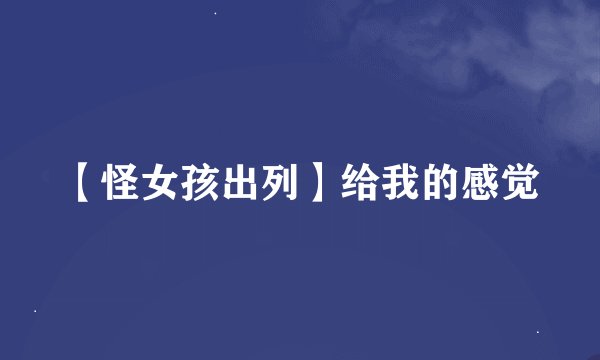 【怪女孩出列】给我的感觉