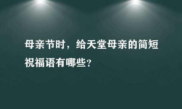 母亲节时,给天堂母亲的简短祝福语有哪些?