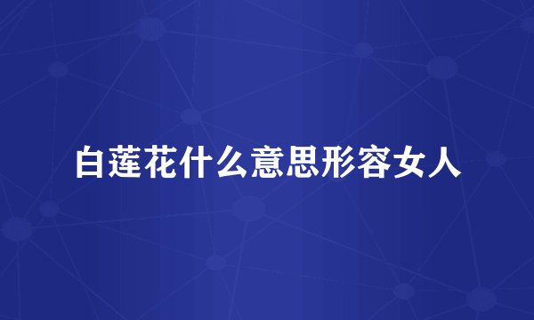 白莲花什么意思形容女人