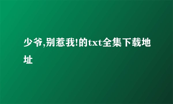 少爷,别惹我!的txt全集下载地址