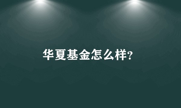 华夏基金怎么样？