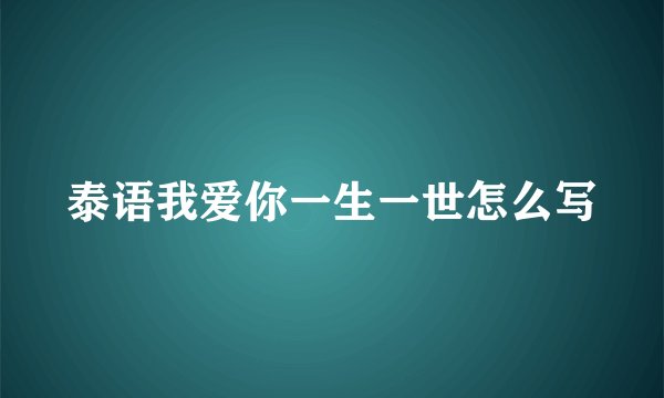 泰语我爱你一生一世怎么写