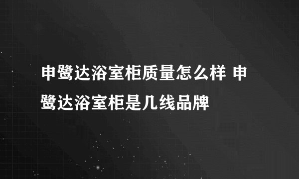 申鹭达浴室柜质量怎么样 申鹭达浴室柜是几线品牌