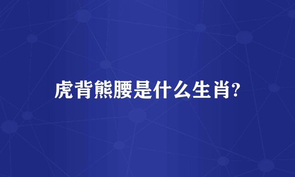虎背熊腰是什么生肖?