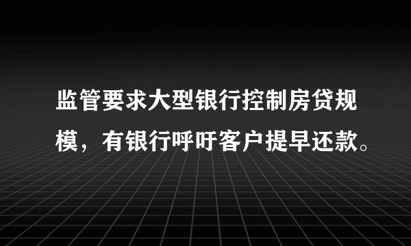 监管要求大型银行控制房贷规模，有银行呼吁客户提早还款。