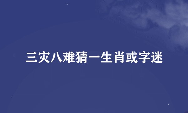 三灾八难猜一生肖或字迷