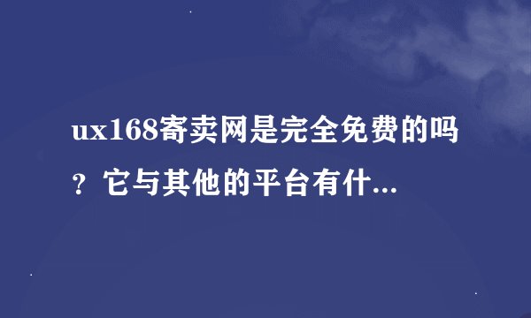 ux168寄卖网是完全免费的吗？它与其他的平台有什么不同？又有哪些优势呢？