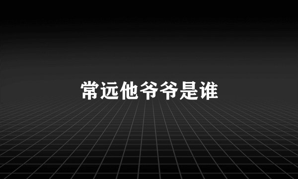 常远他爷爷是谁