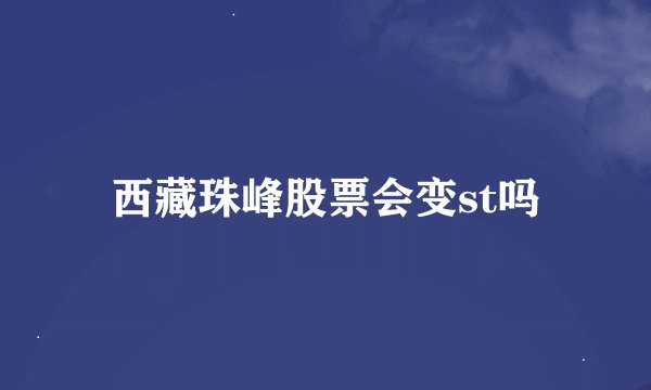 西藏珠峰股票会变st吗