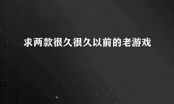 求两款很久很久以前的老游戏