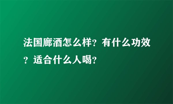 法国廊酒怎么样？有什么功效？适合什么人喝？