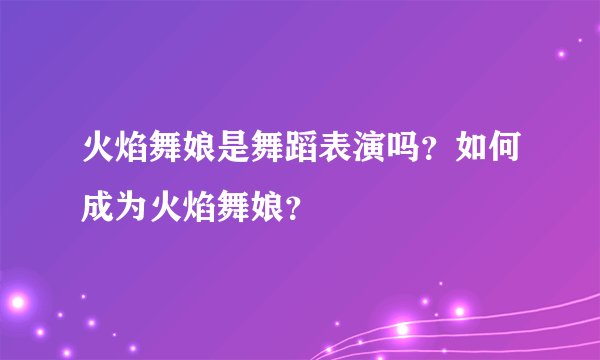 火焰舞娘是舞蹈表演吗？如何成为火焰舞娘？