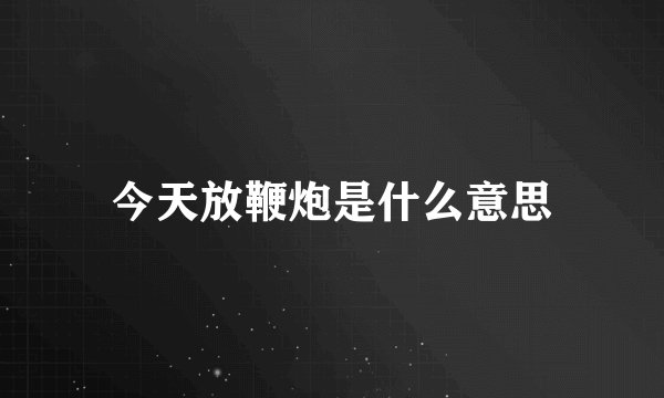 今天放鞭炮是什么意思
