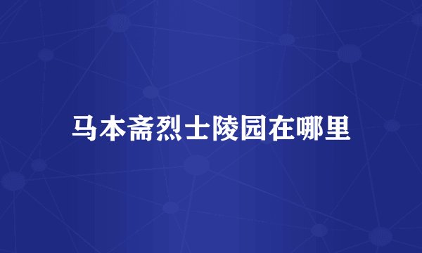 马本斋烈士陵园在哪里
