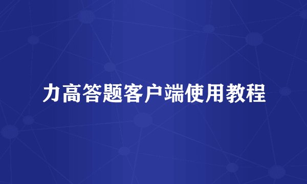 力高答题客户端使用教程