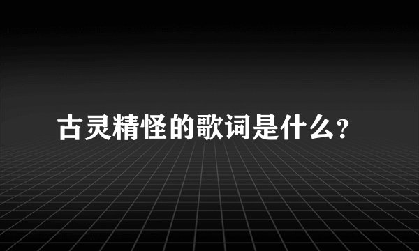 古灵精怪的歌词是什么？